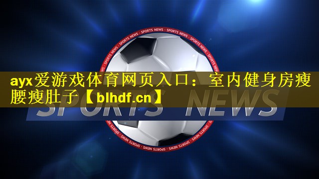 ayx爱游戏体育网页入口：室内健身房瘦腰瘦肚子