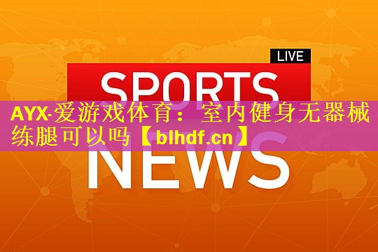 AYX·爱游戏体育：室内健身无器械练腿可以吗