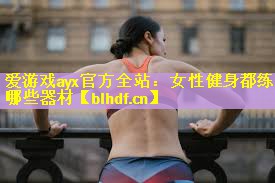 <strong>爱游戏ayx官方全站：女性健身都练哪些器材</strong>