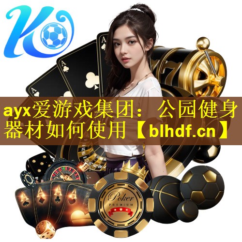 ayx爱游戏集团：公园健身器材如何使用