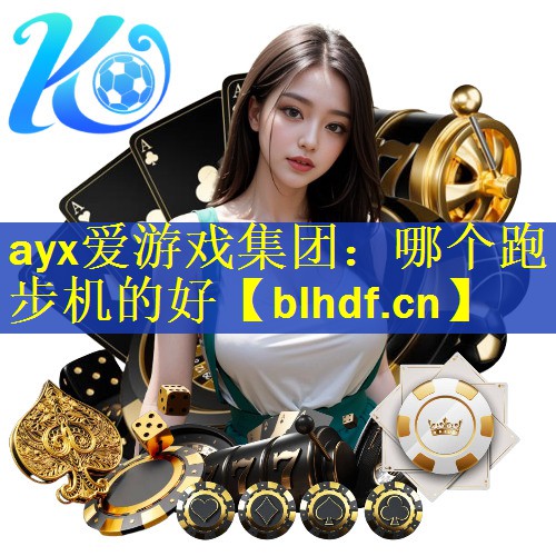 ayx爱游戏集团：哪个跑步机的好